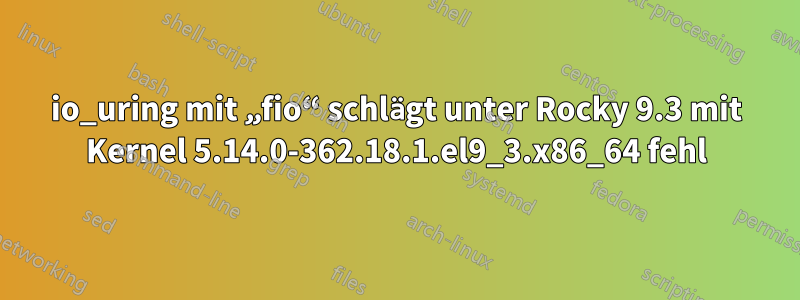 io_uring mit „fio“ schlägt unter Rocky 9.3 mit Kernel 5.14.0-362.18.1.el9_3.x86_64 fehl