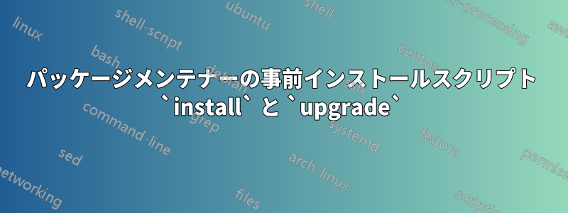 パッケージメンテナーの事前インストールスクリプト `install` と `upgrade`