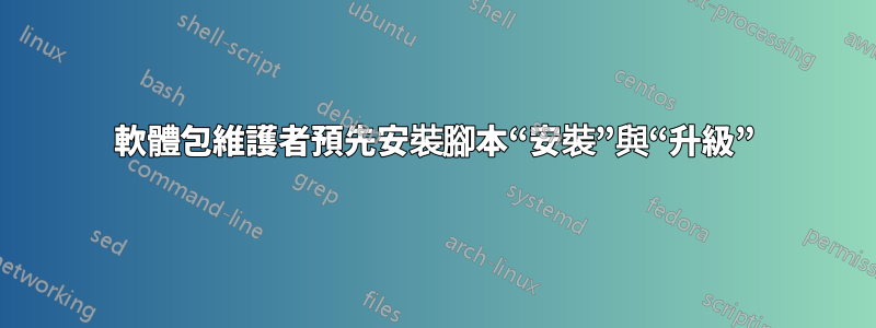 軟體包維護者預先安裝腳本“安裝”與“升級”