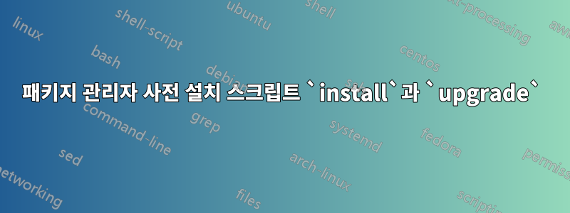 패키지 관리자 사전 설치 스크립트 `install`과 `upgrade`