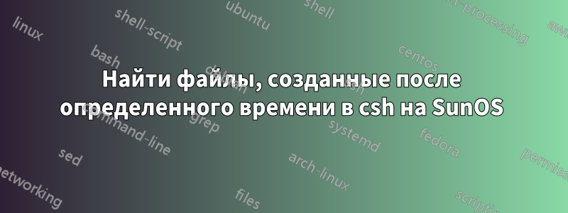 Найти файлы, созданные после определенного времени в csh на SunOS