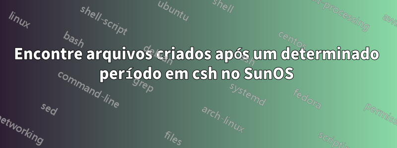 Encontre arquivos criados após um determinado período em csh no SunOS