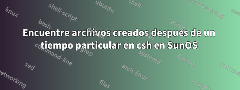 Encuentre archivos creados después de un tiempo particular en csh en SunOS