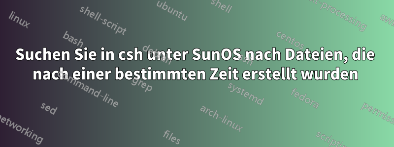 Suchen Sie in csh unter SunOS nach Dateien, die nach einer bestimmten Zeit erstellt wurden