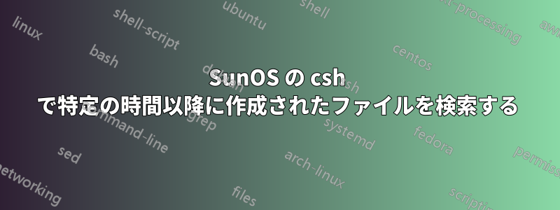 SunOS の csh で特定の時間以降に作成されたファイルを検索する