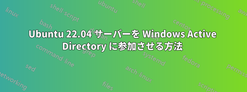 Ubuntu 22.04 サーバーを Windows Active Directory に参加させる方法