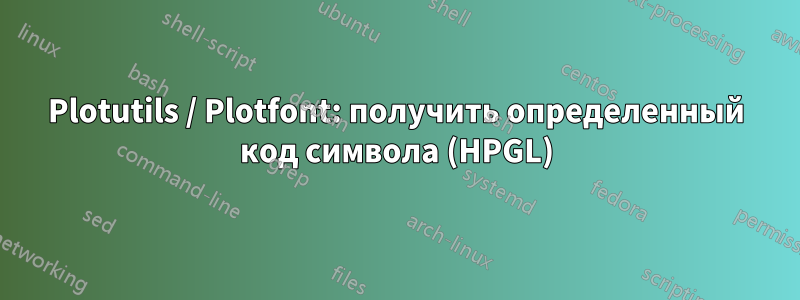 Plotutils / Plotfont: получить определенный код символа (HPGL)