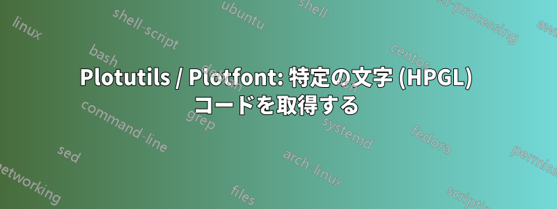 Plotutils / Plotfont: 特定の文字 (HPGL) コードを取得する