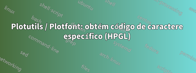 Plotutils / Plotfont: obtém código de caractere específico (HPGL)