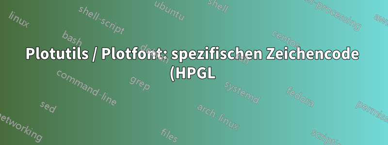 Plotutils / Plotfont: spezifischen Zeichencode (HPGL) abrufen