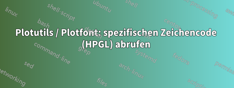 Plotutils / Plotfont: spezifischen Zeichencode (HPGL) abrufen