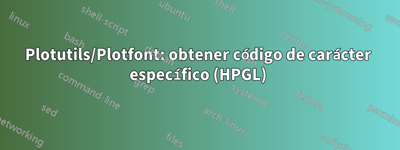 Plotutils/Plotfont: obtener código de carácter específico (HPGL)