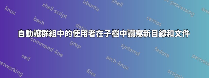 自動讓群組中的使用者在子樹中讀寫新目錄和文件