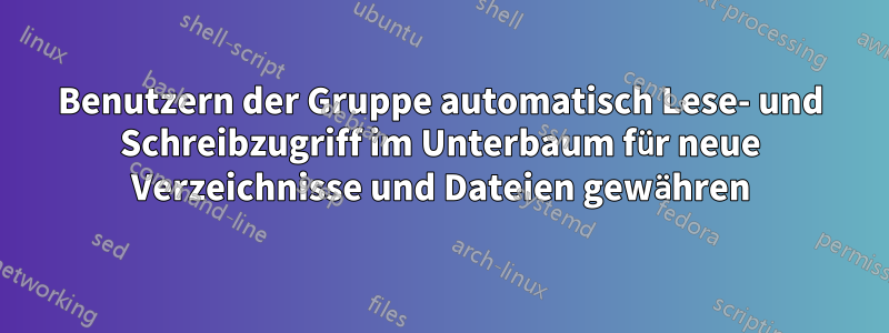 Benutzern der Gruppe automatisch Lese- und Schreibzugriff im Unterbaum für neue Verzeichnisse und Dateien gewähren