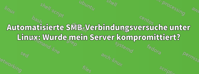 Automatisierte SMB-Verbindungsversuche unter Linux: Wurde mein Server kompromittiert?