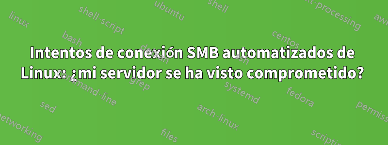 Intentos de conexión SMB automatizados de Linux: ¿mi servidor se ha visto comprometido?