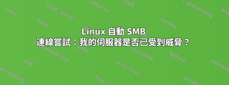 Linux 自動 SMB 連線嘗試：我的伺服器是否已受到威脅？