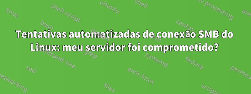 Tentativas automatizadas de conexão SMB do Linux: meu servidor foi comprometido?