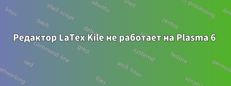 Редактор LaTex Kile не работает на Plasma 6