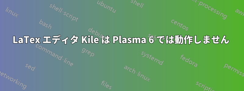 LaTex エディタ Kile は Plasma 6 では動作しません