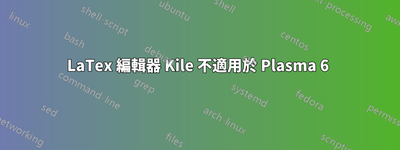 LaTex 編輯器 Kile 不適用於 Plasma 6