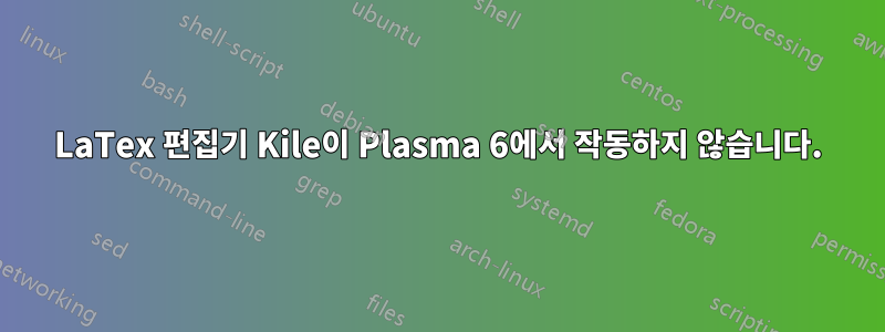 LaTex 편집기 Kile이 Plasma 6에서 작동하지 않습니다.