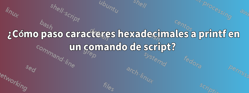 ¿Cómo paso caracteres hexadecimales a printf en un comando de script? 