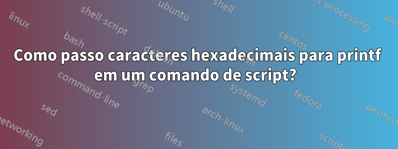 Como passo caracteres hexadecimais para printf em um comando de script? 