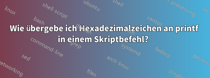 Wie übergebe ich Hexadezimalzeichen an printf in einem Skriptbefehl? 