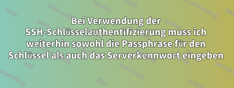 Bei Verwendung der SSH-Schlüsselauthentifizierung muss ich weiterhin sowohl die Passphrase für den Schlüssel als auch das Serverkennwort eingeben