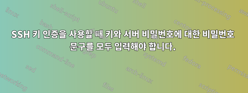 SSH 키 인증을 사용할 때 키와 서버 비밀번호에 대한 비밀번호 문구를 모두 입력해야 합니다.