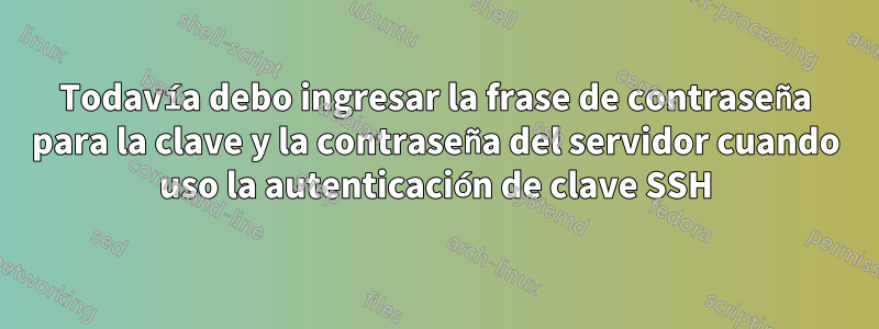 Todavía debo ingresar la frase de contraseña para la clave y la contraseña del servidor cuando uso la autenticación de clave SSH