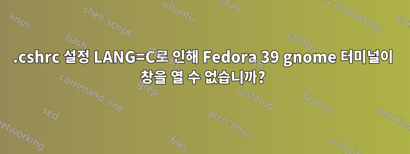 .cshrc 설정 LANG=C로 인해 Fedora 39 gnome 터미널이 창을 열 수 없습니까?