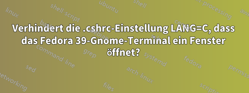 Verhindert die .cshrc-Einstellung LANG=C, dass das Fedora 39-Gnome-Terminal ein Fenster öffnet?