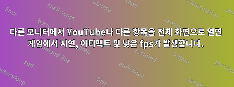 다른 모니터에서 YouTube나 다른 항목을 전체 화면으로 열면 게임에서 지연, 아티팩트 및 낮은 fps가 발생합니다.