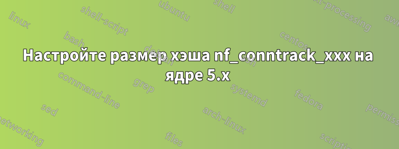 Настройте размер хэша nf_conntrack_xxx на ядре 5.x