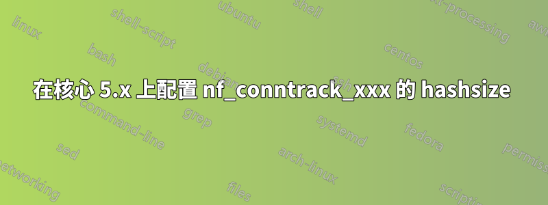 在核心 5.x 上配置 nf_conntrack_xxx 的 hashsize