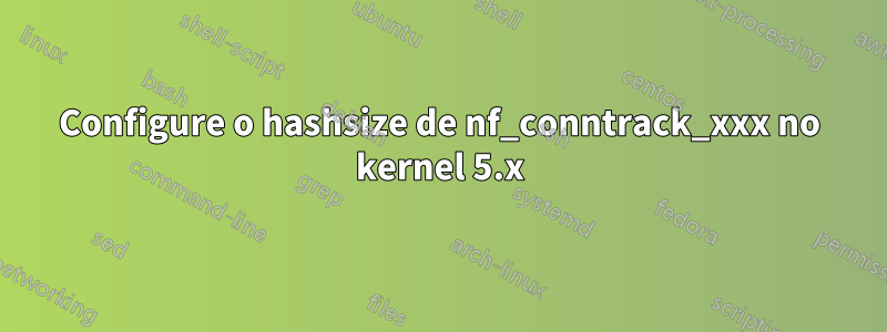 Configure o hashsize de nf_conntrack_xxx no kernel 5.x