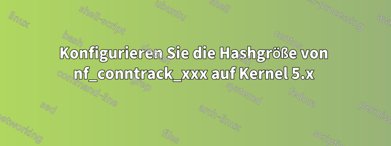 Konfigurieren Sie die Hashgröße von nf_conntrack_xxx auf Kernel 5.x