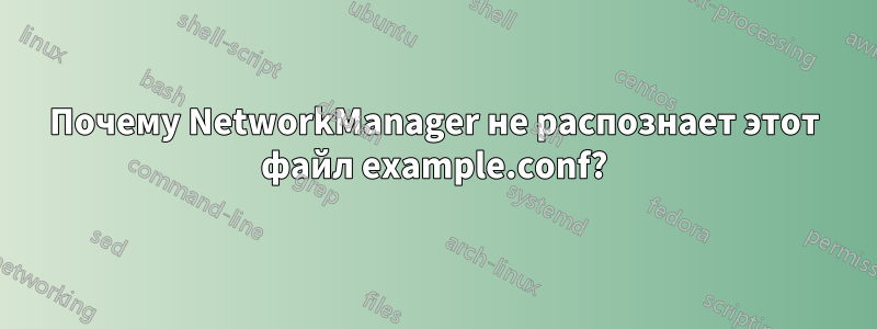 Почему NetworkManager не распознает этот файл example.conf?