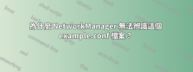 為什麼 NetworkManager 無法辨識這個 example.conf 檔案？