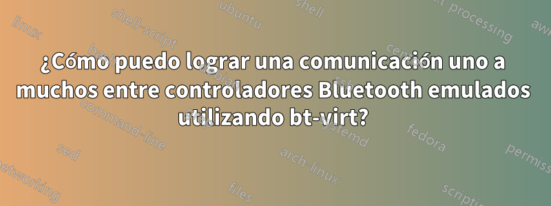 ¿Cómo puedo lograr una comunicación uno a muchos entre controladores Bluetooth emulados utilizando bt-virt?