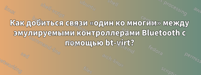 Как добиться связи «один ко многим» между эмулируемыми контроллерами Bluetooth с помощью bt-virt?