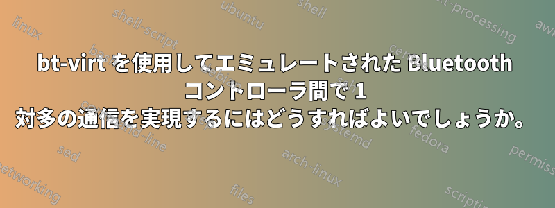 bt-virt を使用してエミュレートされた Bluetooth コントローラ間で 1 対多の通信を実現するにはどうすればよいでしょうか。