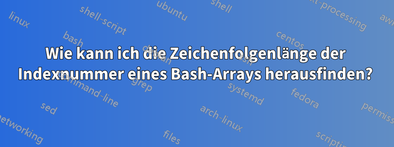 Wie kann ich die Zeichenfolgenlänge der Indexnummer eines Bash-Arrays herausfinden?