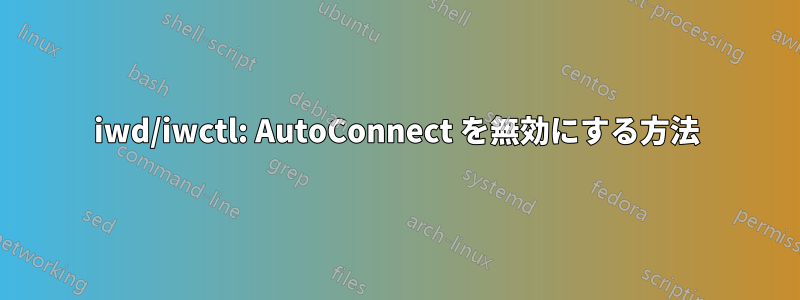 iwd/iwctl: AutoConnect を無効にする方法