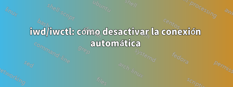 iwd/iwctl: cómo desactivar la conexión automática