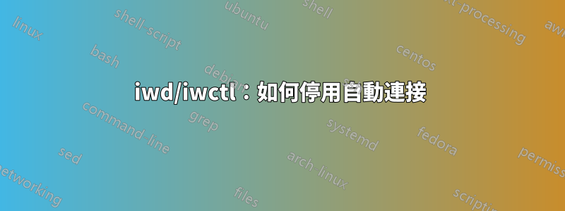 iwd/iwctl：如何停用自動連接