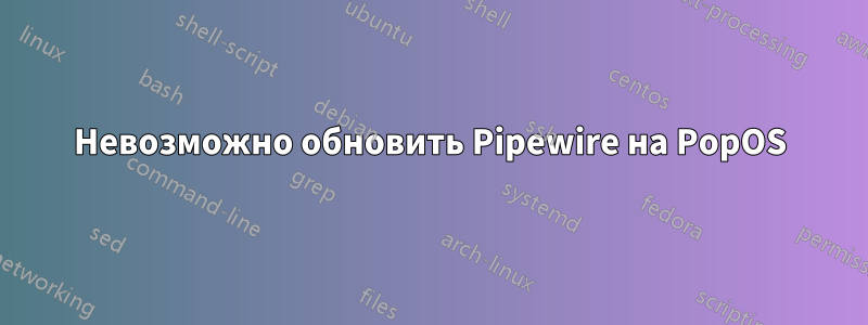 Невозможно обновить Pipewire на PopOS