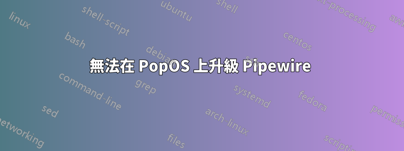 無法在 PopOS 上升級 Pipewire